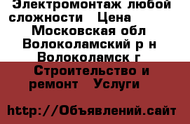 Электромонтаж любой сложности › Цена ­ 1 500 - Московская обл., Волоколамский р-н, Волоколамск г. Строительство и ремонт » Услуги   